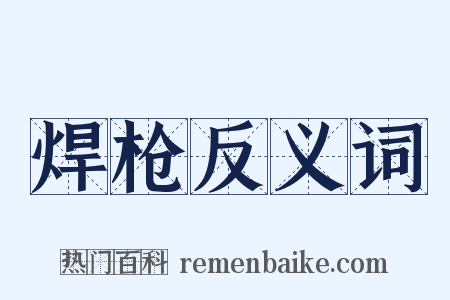 焊枪反义词是什么意思的图片